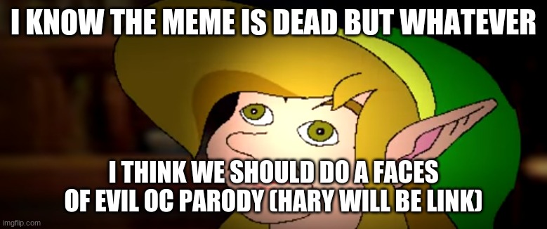 the cutscene btw | I KNOW THE MEME IS DEAD BUT WHATEVER; I THINK WE SHOULD DO A FACES OF EVIL OC PARODY (HARY WILL BE LINK) | image tagged in derp link | made w/ Imgflip meme maker