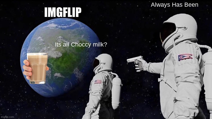 Always Has Been | IMGFLIP; Always Has Been; Its all Choccy milk? | image tagged in memes,always has been | made w/ Imgflip meme maker