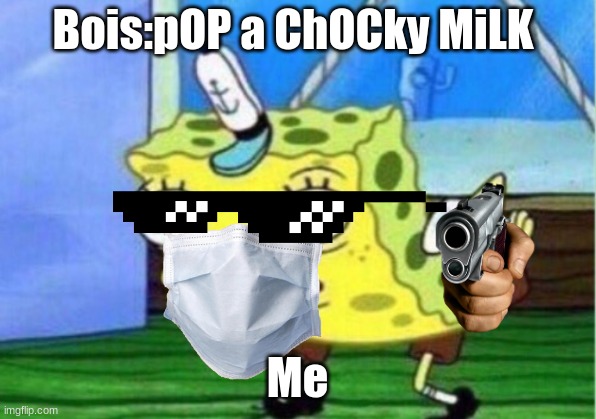 boys who say all girls are the same be like | Bois:pOP a ChOCky MiLK; Me | image tagged in memes,mocking spongebob | made w/ Imgflip meme maker