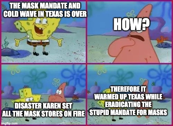 Texas Spongebob | THE MASK MANDATE AND COLD WAVE IN TEXAS IS OVER HOW? DISASTER KAREN SET ALL THE MASK STORES ON FIRE THEREFORE IT WARMED UP TEXAS WHILE ERADI | image tagged in texas spongebob | made w/ Imgflip meme maker