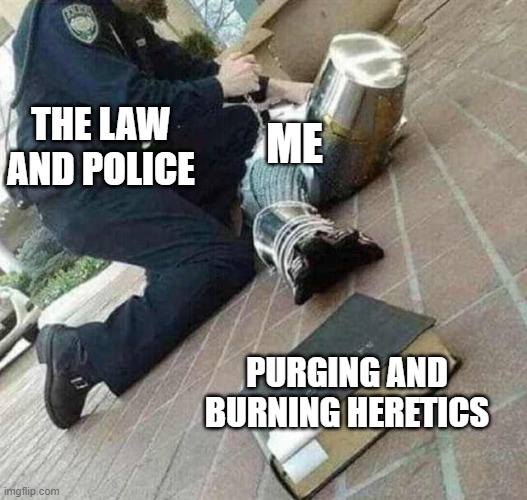 must......burn.....heretics... | THE LAW AND POLICE; ME; PURGING AND BURNING HERETICS | image tagged in arrested crusader reaching for book,crusader | made w/ Imgflip meme maker