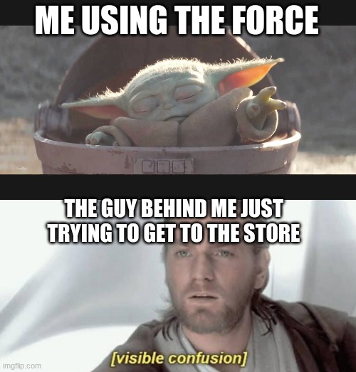 ME USING THE FORCE THE GUY BEHIND ME JUST TRYING TO GET TO THE STORE | image tagged in baby yoda the force,visible confusion | made w/ Imgflip meme maker