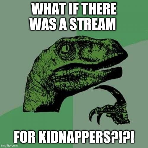 What if MOD question is it ok if i advertise my stream? (please delete) | WHAT IF THERE WAS A STREAM; FOR KIDNAPPERS?!?! | image tagged in memes,philosoraptor | made w/ Imgflip meme maker
