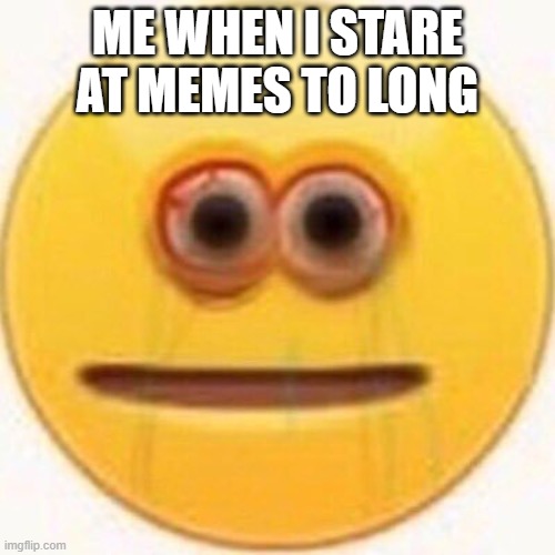 Cursed Emoji | ME WHEN I STARE AT MEMES TO LONG | image tagged in cursed emoji | made w/ Imgflip meme maker