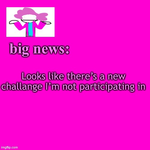 You cant make me | Looks like there’s a new challange I’m not participating in | image tagged in alwayzbread big news | made w/ Imgflip meme maker