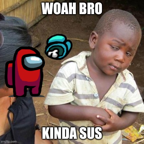 red sus | WOAH BRO; KINDA SUS | image tagged in memes,third world skeptical kid | made w/ Imgflip meme maker