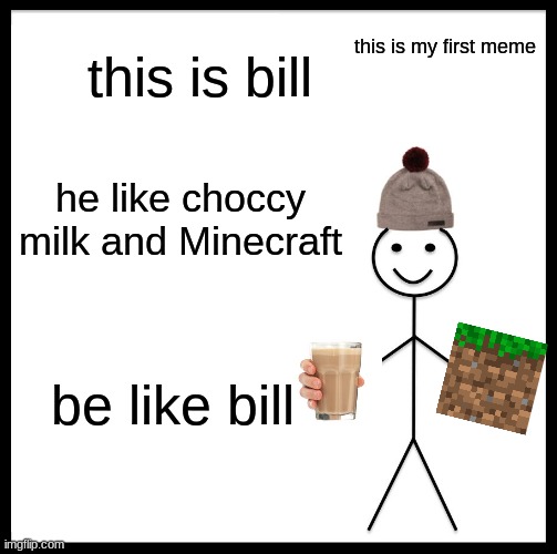 my first meme | this is bill; this is my first meme; he like choccy milk and Minecraft; be like bill | image tagged in memes,be like bill | made w/ Imgflip meme maker