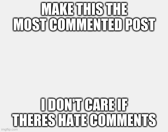 Comment me |  MAKE THIS THE MOST COMMENTED POST; I DON'T CARE IF THERES HATE COMMENTS | image tagged in comment | made w/ Imgflip meme maker