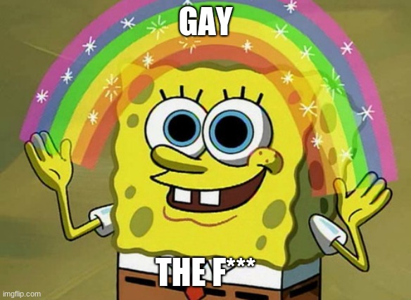 Imagination Spongebob Meme | GAY; THE F*** | image tagged in memes,imagination spongebob | made w/ Imgflip meme maker