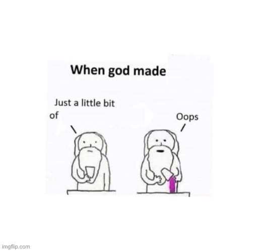 High Quality When god made —— he added a little too much of —— Blank Meme Template