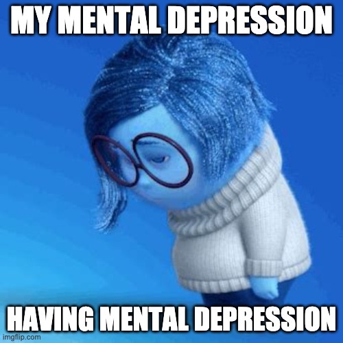 Sad... | MY MENTAL DEPRESSION; HAVING MENTAL DEPRESSION | image tagged in depression,sadness | made w/ Imgflip meme maker