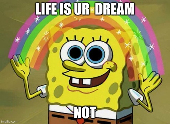 Imagination Spongebob Meme | LIFE IS UR  DREAM; NOT | image tagged in memes,imagination spongebob | made w/ Imgflip meme maker