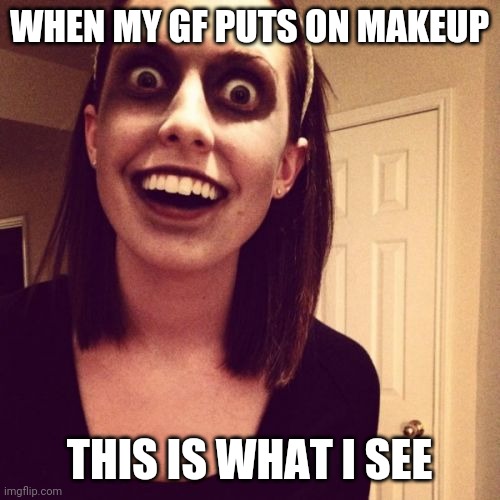 ... | WHEN MY GF PUTS ON MAKEUP; THIS IS WHAT I SEE | image tagged in memes,zombie overly attached girlfriend | made w/ Imgflip meme maker