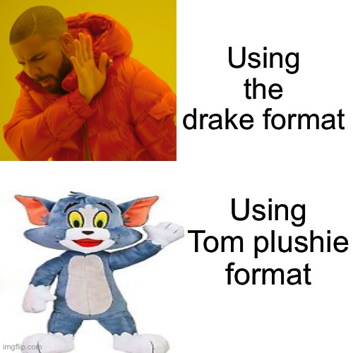 Tom format |  Using the drake format; Using Tom plushie format | image tagged in memes | made w/ Imgflip meme maker