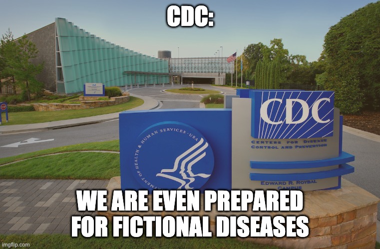 CDC Center for Disease Control where doctors try to help us | CDC: WE ARE EVEN PREPARED FOR FICTIONAL DISEASES | image tagged in cdc center for disease control where doctors try to help us | made w/ Imgflip meme maker