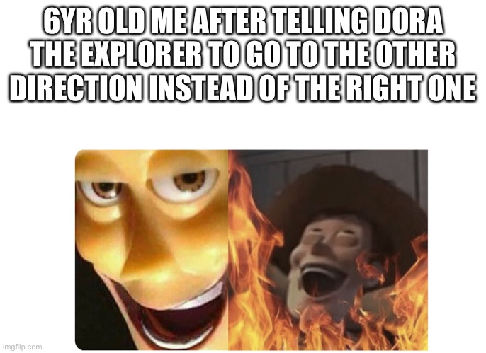 My second meme of the day |  6YR OLD ME AFTER TELLING DORA THE EXPLORER TO GO TO THE OTHER DIRECTION INSTEAD OF THE RIGHT ONE | image tagged in satanic woody | made w/ Imgflip meme maker