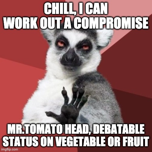 Chill Out Lemur Meme | CHILL, I CAN WORK OUT A COMPROMISE MR.TOMATO HEAD, DEBATABLE STATUS ON VEGETABLE OR FRUIT | image tagged in memes,chill out lemur | made w/ Imgflip meme maker
