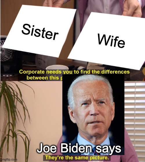 They're The Same Picture Meme | Sister; Wife; Joe Biden says | image tagged in memes,they're the same picture | made w/ Imgflip meme maker