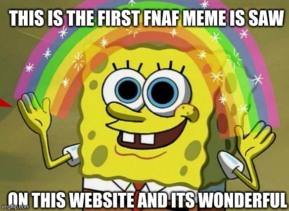 Imagination Spongebob Meme | THIS IS THE FIRST FNAF MEME IS SAW ON THIS WEBSITE AND ITS WONDERFUL | image tagged in memes,imagination spongebob | made w/ Imgflip meme maker