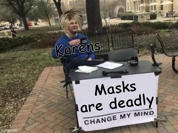 Change My Mind | Karens; Masks are deadly | image tagged in memes,change my mind | made w/ Imgflip meme maker