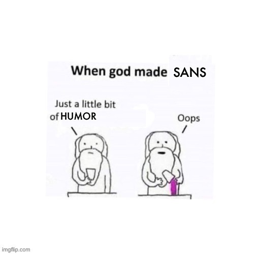 When god made sans | SANS; HUMOR | image tagged in when god made he added a little too much of | made w/ Imgflip meme maker