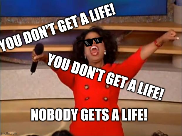 Oprah You Get A Meme | YOU DON'T GET A LIFE! YOU DON'T GET A LIFE! NOBODY GETS A LIFE! | image tagged in memes,oprah you get a | made w/ Imgflip meme maker