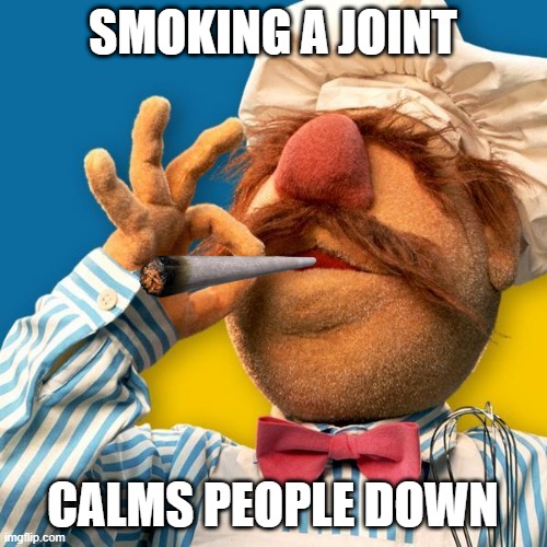 swedish chef joint | SMOKING A JOINT CALMS PEOPLE DOWN | image tagged in swedish chef joint | made w/ Imgflip meme maker