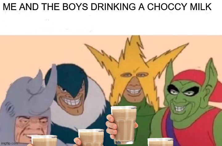 Me And The Boys Meme | ME AND THE BOYS DRINKING A CHOCCY MILK | image tagged in memes,me and the boys,choccy milk | made w/ Imgflip meme maker