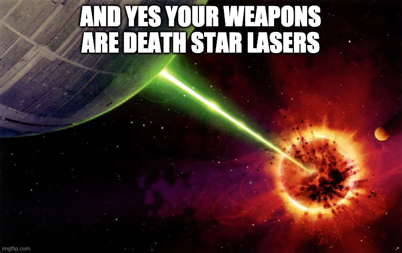 Death star firing | AND YES YOUR WEAPONS ARE DEATH STAR LASERS | image tagged in death star firing | made w/ Imgflip meme maker