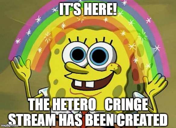 Imagination Spongebob Meme | IT'S HERE! THE HETERO_CRINGE STREAM HAS BEEN CREATED | image tagged in memes,imagination spongebob,new stream | made w/ Imgflip meme maker