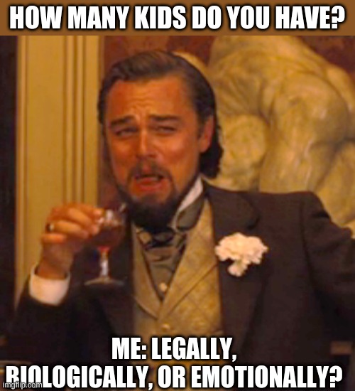 hehe | HOW MANY KIDS DO YOU HAVE? ME: LEGALLY, BIOLOGICALLY, OR EMOTIONALLY? | image tagged in memes,laughing leo | made w/ Imgflip meme maker