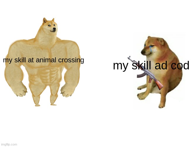 why | my skill at animal crossing; my skill ad cod | image tagged in memes,buff doge vs cheems | made w/ Imgflip meme maker