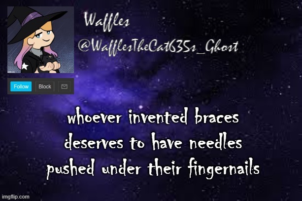 WafflesTheCat635 announcement template | whoever invented braces deserves to have needles pushed under their fingernails | image tagged in wafflesthecat635 announcement template | made w/ Imgflip meme maker