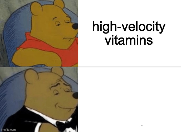 Tuxedo Winnie The Pooh Meme | high-velocity vitamins | image tagged in memes,tuxedo winnie the pooh | made w/ Imgflip meme maker