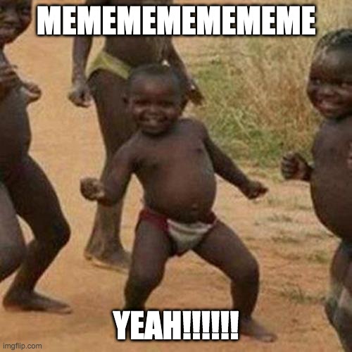 Third World Success Kid | MEMEMEMEMEMEME; YEAH!!!!!! | image tagged in memes,third world success kid | made w/ Imgflip meme maker