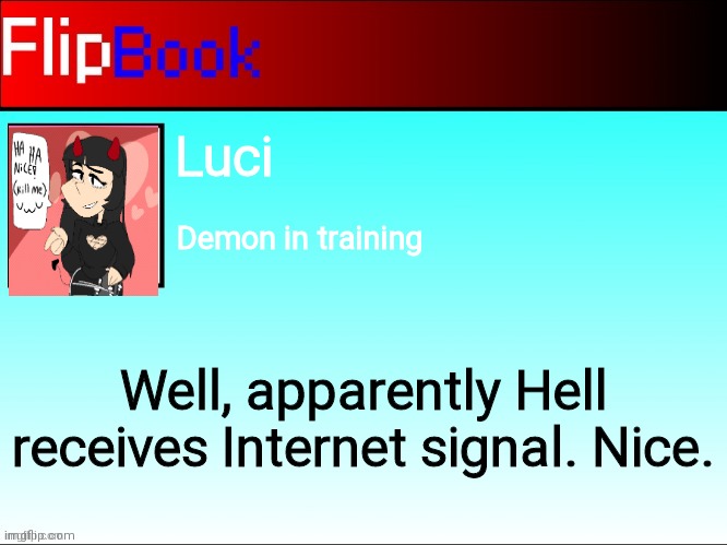 Luci's first post | Luci; Demon in training; Well, apparently Hell receives Internet signal. Nice. | image tagged in flipbook profile | made w/ Imgflip meme maker