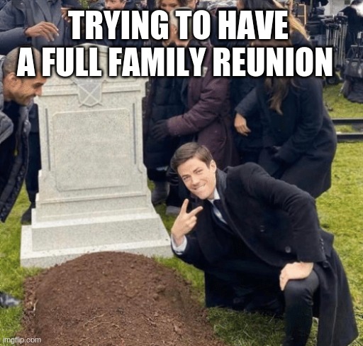 Grant Gustin over grave | TRYING TO HAVE A FULL FAMILY REUNION | image tagged in grant gustin over grave | made w/ Imgflip meme maker