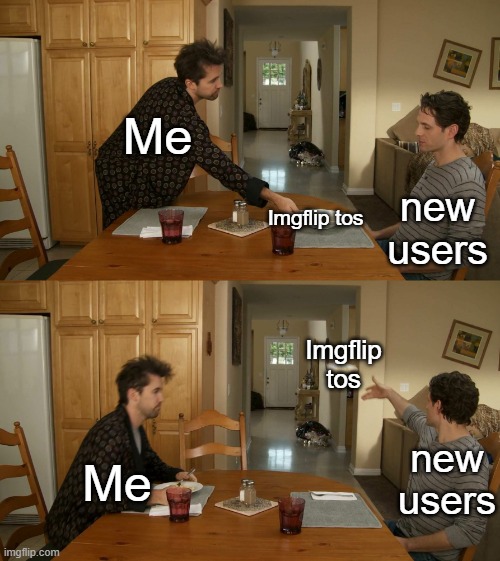 Plate toss | Me; new users; Imgflip tos; Imgflip tos; Me; new users | image tagged in plate toss | made w/ Imgflip meme maker