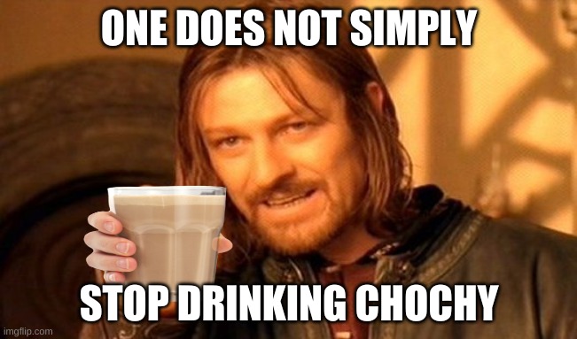 One Does Not Simply | ONE DOES NOT SIMPLY; STOP DRINKING CHOCHY | image tagged in memes,one does not simply | made w/ Imgflip meme maker