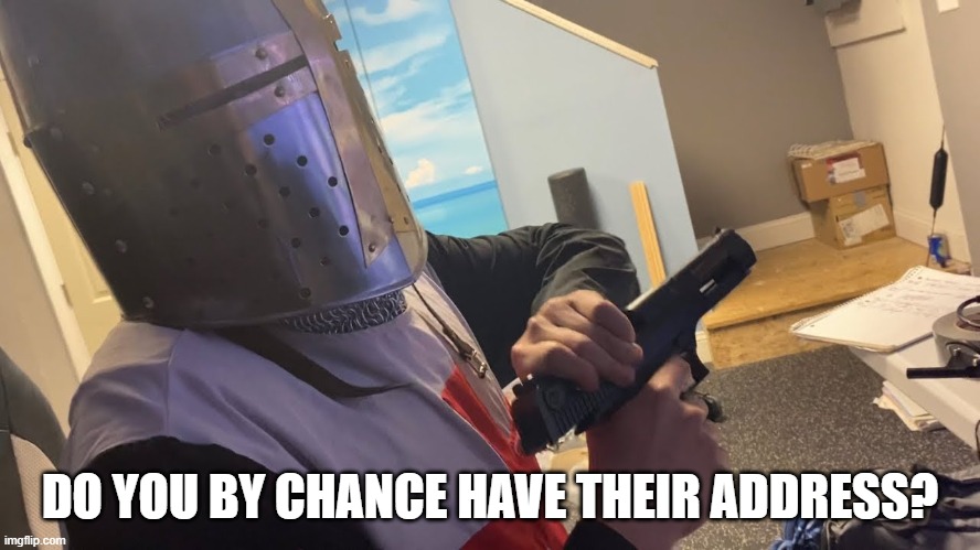 DO YOU BY CHANCE HAVE THEIR ADDRESS? | made w/ Imgflip meme maker