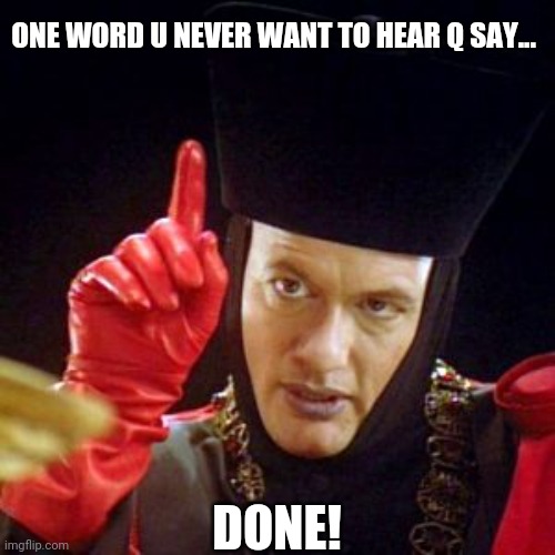 Q_Done | ONE WORD U NEVER WANT TO HEAR Q SAY... DONE! | image tagged in de_lancie_q | made w/ Imgflip meme maker