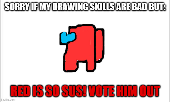 white background | SORRY IF MY DRAWING SKILLS ARE BAD BUT: RED IS SO SUS! VOTE HIM OUT | image tagged in white background | made w/ Imgflip meme maker