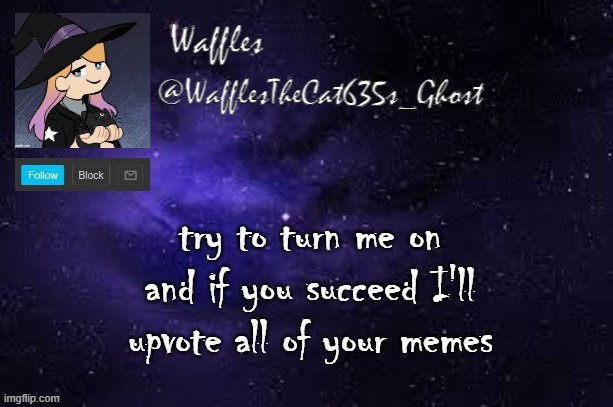 WafflesTheCat635 announcement template | try to turn me on and if you succeed I'll upvote all of your memes | image tagged in wafflesthecat635 announcement template | made w/ Imgflip meme maker