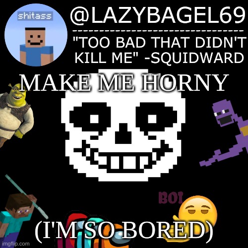 e | MAKE ME HORNY; (I'M SO BORED) | image tagged in announcement thing 5 | made w/ Imgflip meme maker