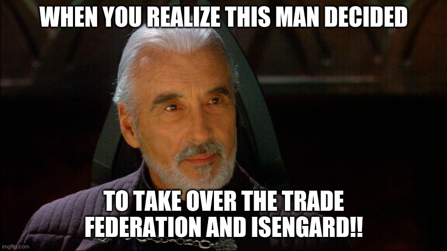 realize | WHEN YOU REALIZE THIS MAN DECIDED; TO TAKE OVER THE TRADE FEDERATION AND ISENGARD!! | image tagged in star wars,lotr,funny memes | made w/ Imgflip meme maker