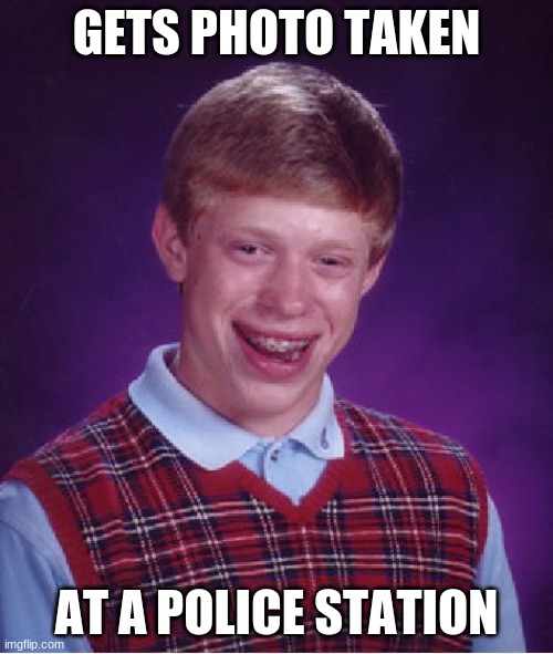 Bad Luck Brian Meme | GETS PHOTO TAKEN; AT A POLICE STATION | image tagged in memes,bad luck brian | made w/ Imgflip meme maker
