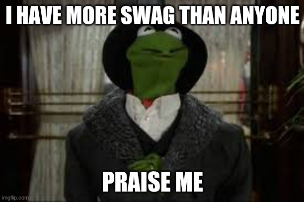 I HAVE MORE SWAG THAN ANYONE PRAISE ME | made w/ Imgflip meme maker