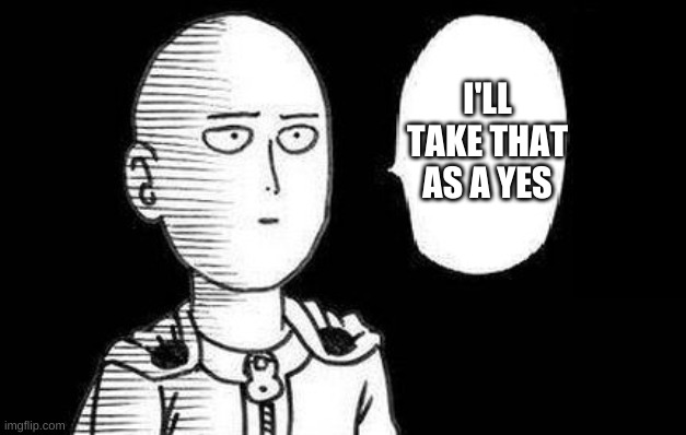 One Punch Man | I'LL TAKE THAT AS A YES | image tagged in one punch man | made w/ Imgflip meme maker