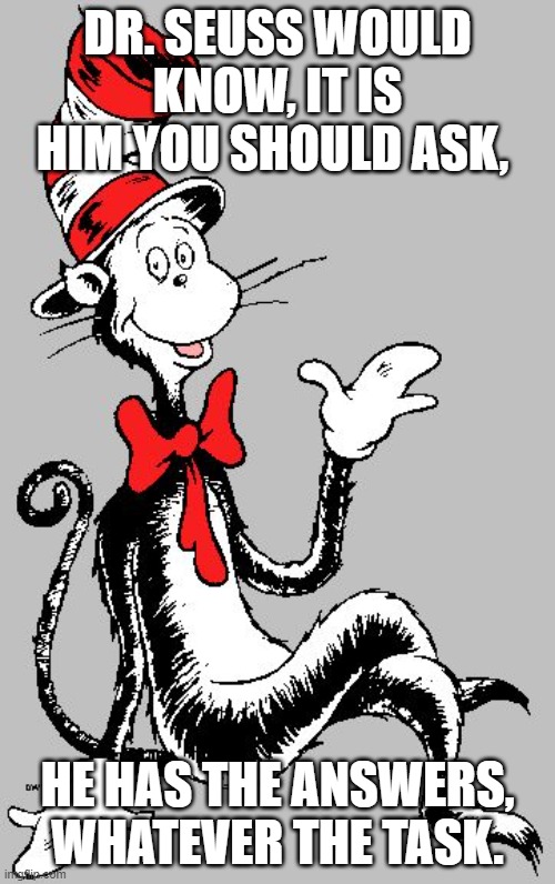 Dr. Seuss knows all | DR. SEUSS WOULD KNOW, IT IS HIM YOU SHOULD ASK, HE HAS THE ANSWERS, WHATEVER THE TASK. | image tagged in dr seuss | made w/ Imgflip meme maker