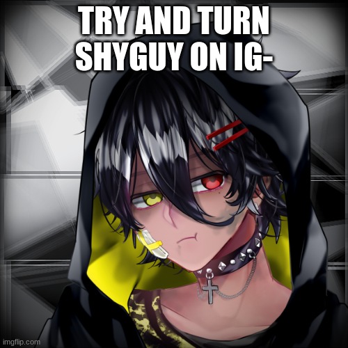 FS! Negative | TRY AND TURN SHYGUY ON IG- | image tagged in fs negative | made w/ Imgflip meme maker